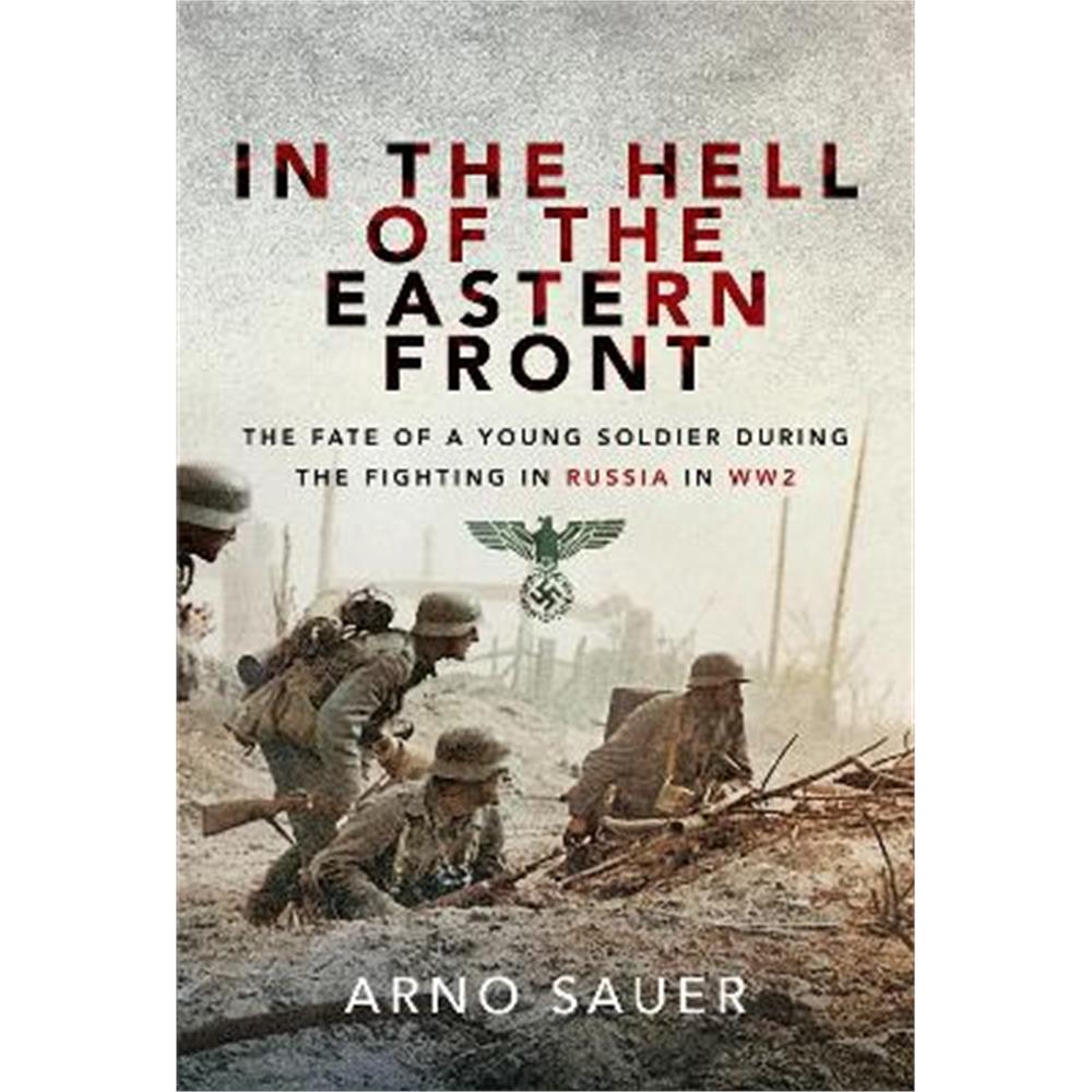 In the Hell of the Eastern Front: The Fate of a Young Soldier During the Fighting in Russia in WW2 (Paperback) - Arno Sauer